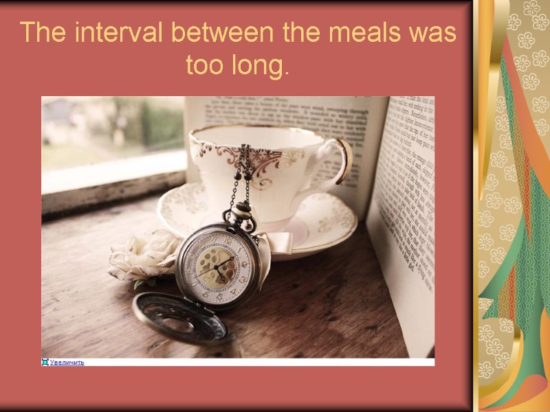 The interval between the meals was too long.